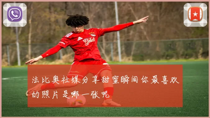 法比奥社媒分享甜蜜瞬间你最喜欢的照片是哪一张呢