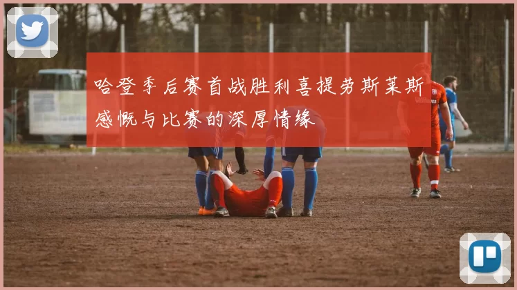 哈登季后赛首战胜利喜提劳斯莱斯感慨与比赛的深厚情缘