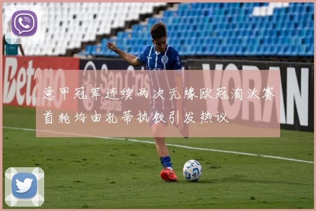 意甲冠军连续两次无缘欧冠淘汰赛首轮均由孔蒂执教引发热议