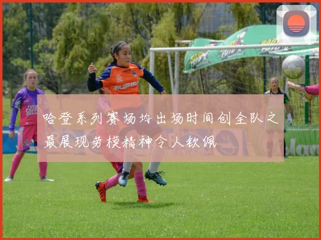 哈登系列赛场均出场时间创全队之最展现劳模精神令人钦佩