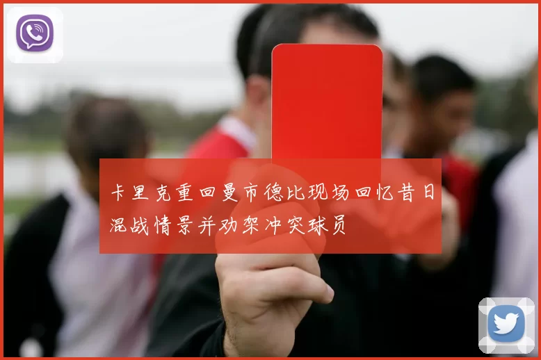 卡里克重回曼市德比现场回忆昔日混战情景并劝架冲突球员