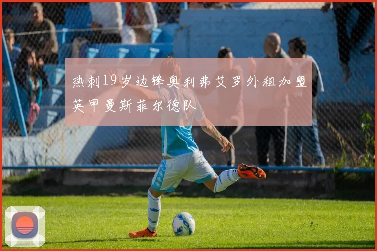 热刺19岁边锋奥利弗艾罗外租加盟英甲曼斯菲尔德队